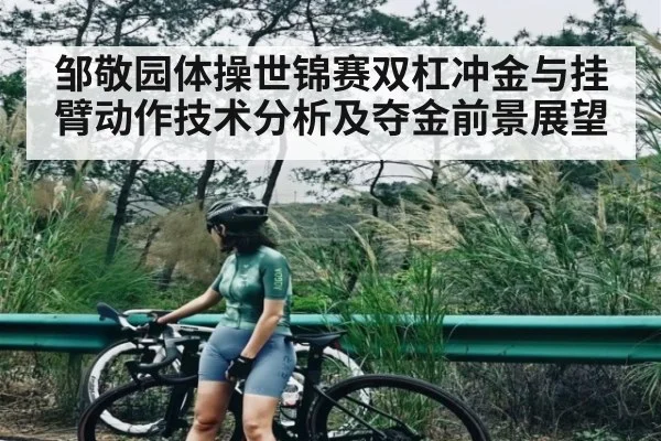 邹敬园体操世锦赛双杠冲金与挂臂动作技术分析及夺金前景展望
