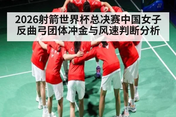 2026射箭世界杯总决赛中国女子反曲弓团体冲金与风速判断分析